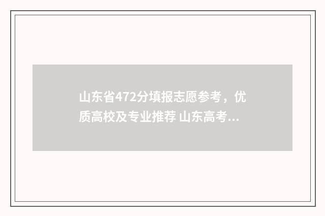 山东省472分填报志愿参考，优质高校及专业推荐 山东高考472分能录取的学校