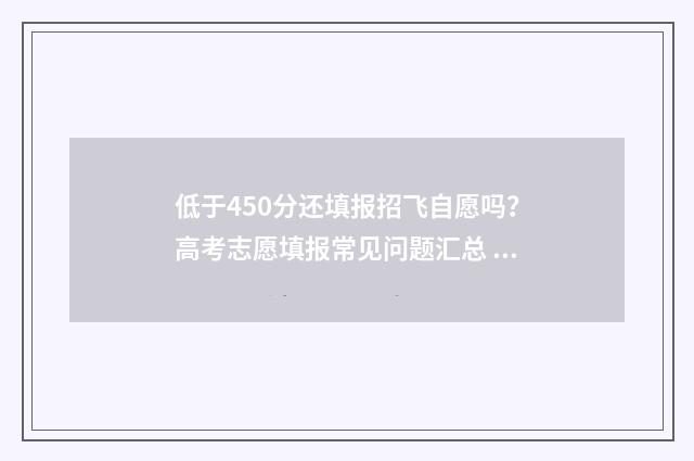低于450分还填报招飞自愿吗？高考志愿填报常见问题汇总 如果填报的学校没达到最低分