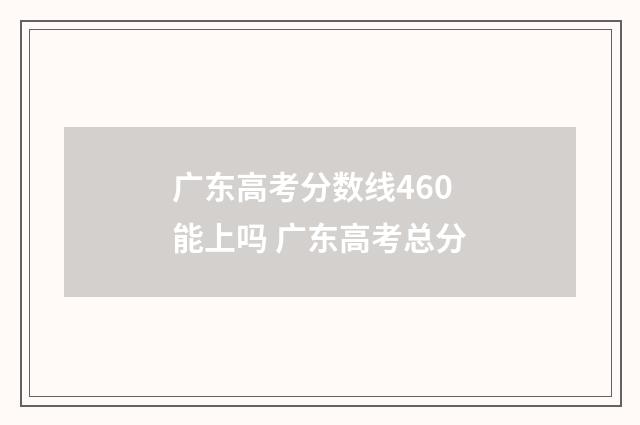 广东高考分数线460能上吗 广东高考总分