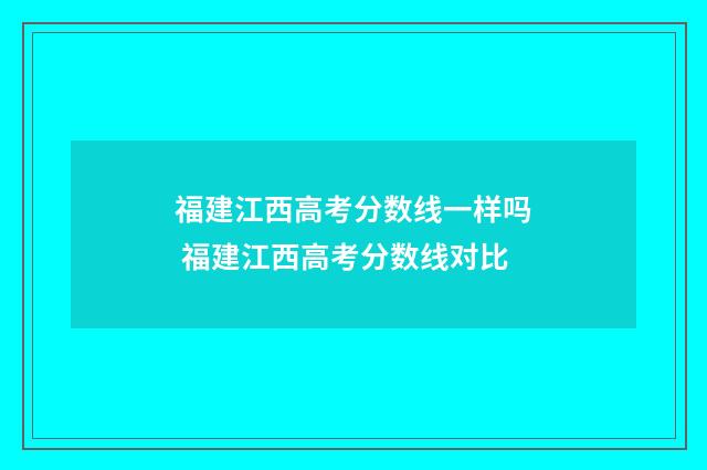 福建江西高考分数线一样吗 福建江西高考分数线对比