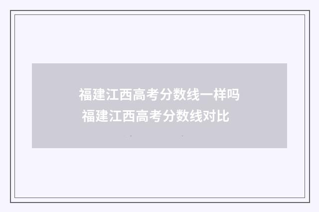 福建江西高考分数线一样吗 福建江西高考分数线对比