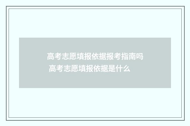 高考志愿填报依据报考指南吗 高考志愿填报依据是什么