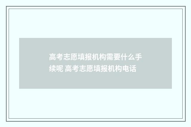 高考志愿填报机构需要什么手续呢 高考志愿填报机构电话