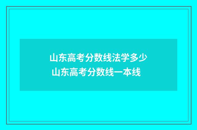 山东高考分数线法学多少 山东高考分数线一本线