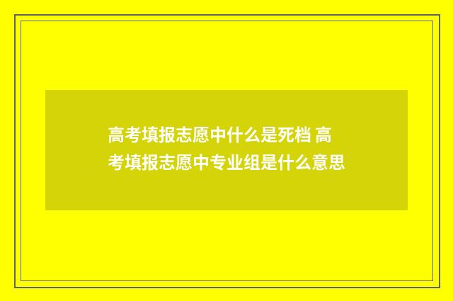 高考填报志愿中什么是死档 高考填报志愿中专业组是什么意思