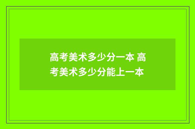 高考美术多少分一本 高考美术多少分能上一本