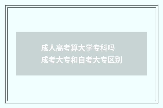 成人高考算大学专科吗 成考大专和自考大专区别