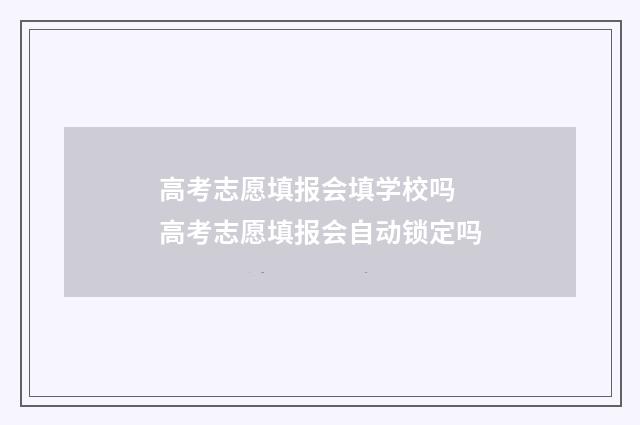 高考志愿填报会填学校吗 高考志愿填报会自动锁定吗
