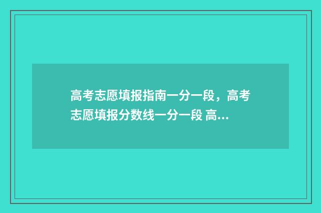 高考志愿填报指南一分一段，高考志愿填报分数线一分一段 高考志愿填报指导张雪峰