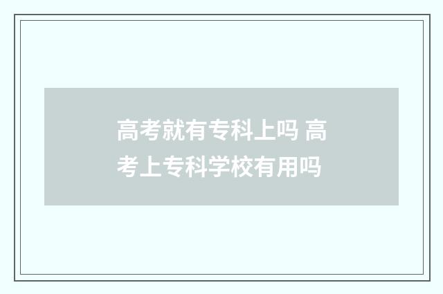 高考就有专科上吗 高考上专科学校有用吗