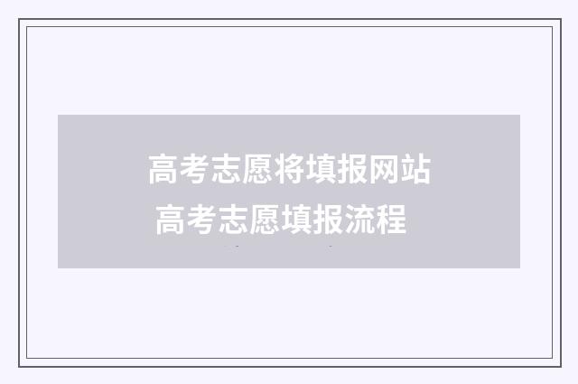 高考志愿将填报网站 高考志愿填报流程