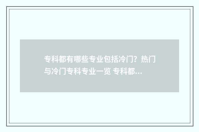 专科都有哪些专业包括冷门？热门与冷门专科专业一览 专科都有哪些专业可选女生的