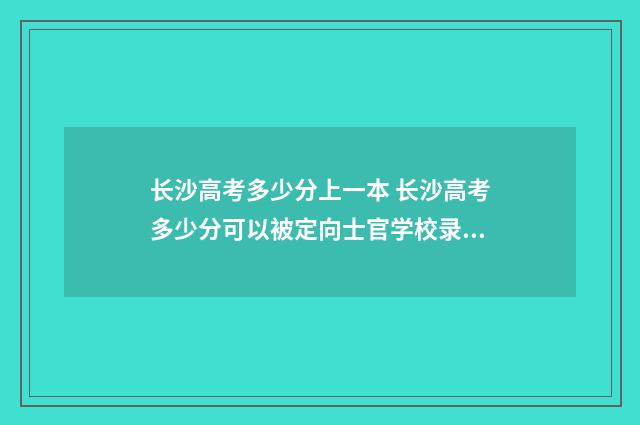 长沙高考多少分上一本 长沙高考多少分可以被定向士官学校录取