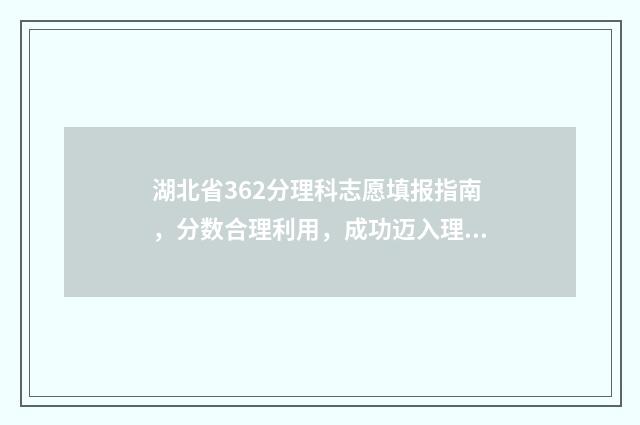 湖北省362分理科志愿填报指南,分数合理利用,成功迈入理想大学 湖北理科630分在全省排名