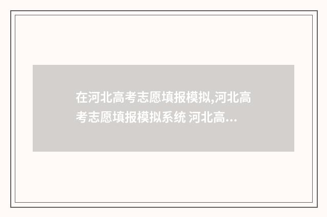在河北高考志愿填报模拟,河北高考志愿填报模拟系统 河北高考志愿填报流程