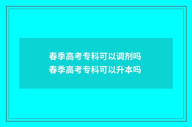 春季高考专科可以调剂吗 春季高考专科可以升本吗
