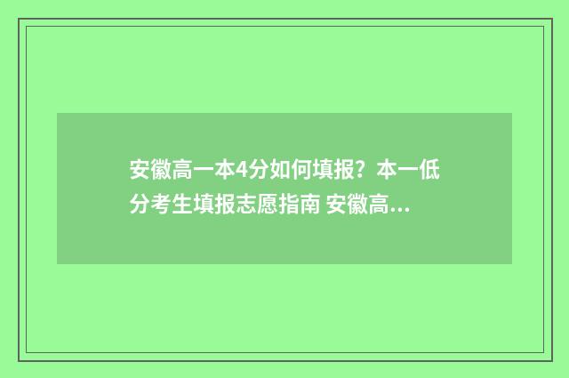 安徽高一本4分如何填报？本一低分考生填报志愿指南 安徽高考高一本线40分
