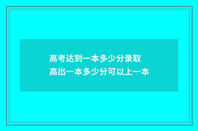 高考达到一本多少分录取 高出一本多少分可以上一本