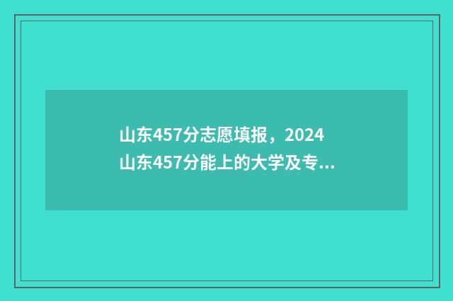 山东457分志愿填报,2024山东457分能上的大学及专业推荐 2021年山东457分能上什么大学