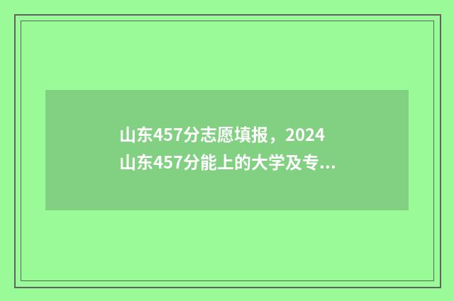 山东457分志愿填报,2024山东457分能上的大学及专业推荐 2021年山东457分能上什么大学