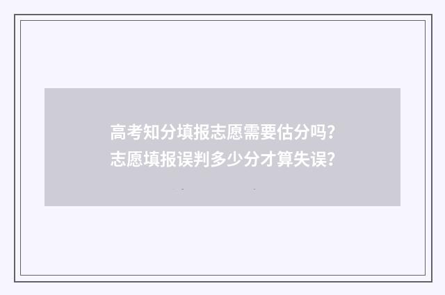 高考知分填报志愿需要估分吗？志愿填报误判多少分才算失误？