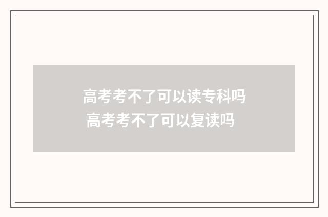 高考考不了可以读专科吗 高考考不了可以复读吗