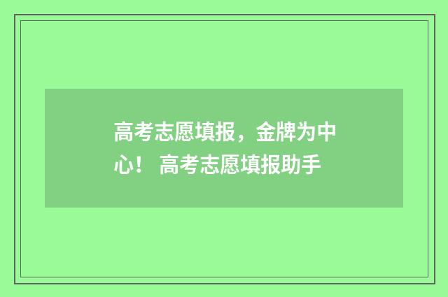 高考志愿填报，金牌为中心！ 高考志愿填报助手