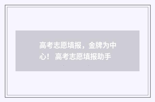 高考志愿填报，金牌为中心！ 高考志愿填报助手