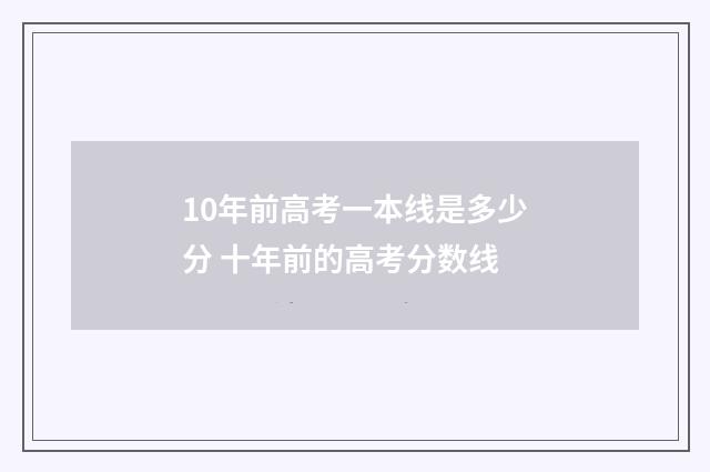10年前高考一本线是多少分 十年前的高考分数线