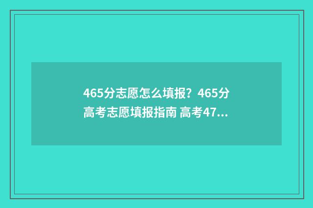 465分志愿怎么填报？465分高考志愿填报指南 高考475怎么填志愿