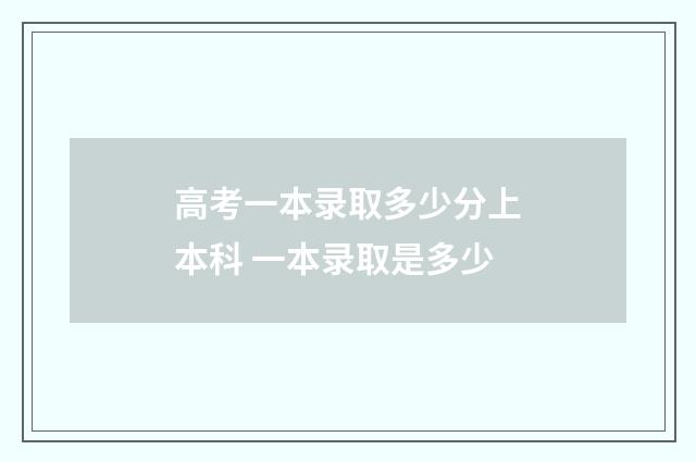 高考一本录取多少分上本科 一本录取是多少