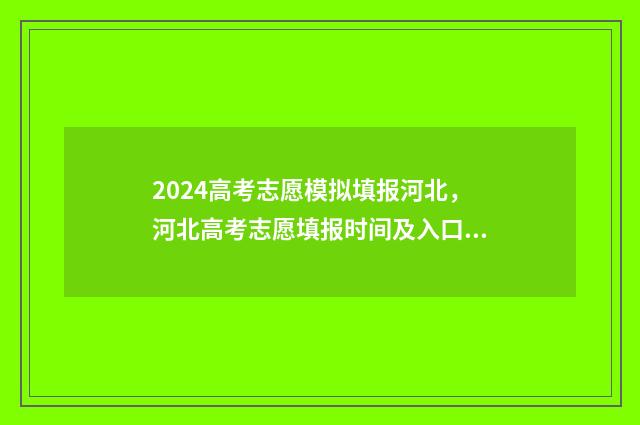 2024高考志愿模拟填报河北,河北高考志愿填报时间及入口 2024高考志愿模板