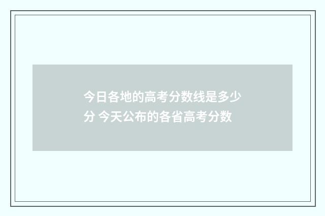 今日各地的高考分数线是多少分 今天公布的各省高考分数