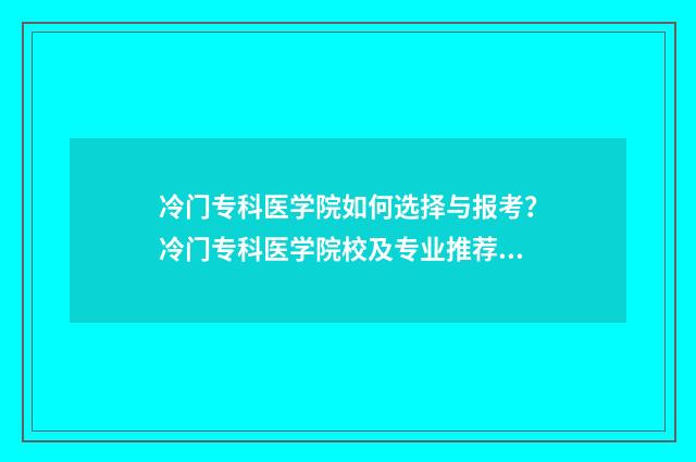 冷门专科医学院如何选择与报考？冷门专科医学院校及专业推荐 好的专科医学院
