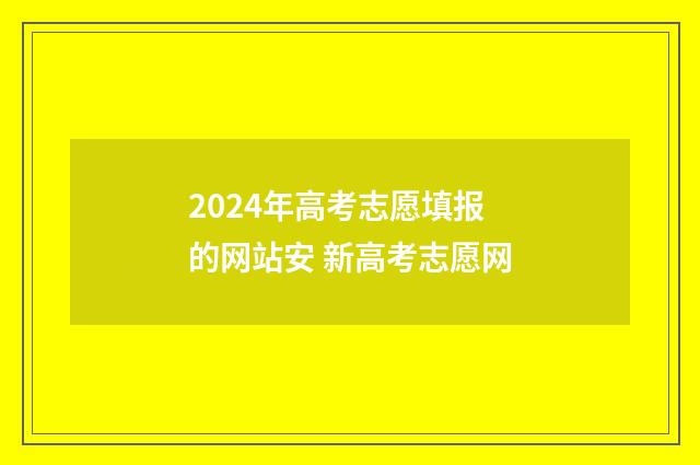 2024年高考志愿填报的网站安 新高考志愿网