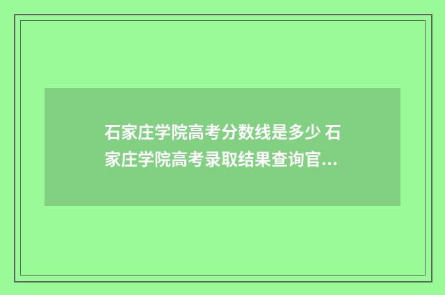 石家庄学院高考分数线是多少 石家庄学院高考录取结果查询官网