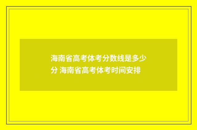 海南省高考体考分数线是多少分 海南省高考体考时间安排