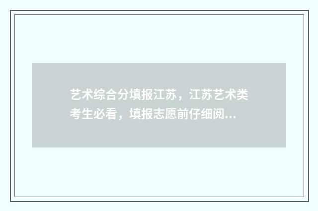 艺术综合分填报江苏，江苏艺术类考生必看，填报志愿前仔细阅读 艺术综合分怎么用
