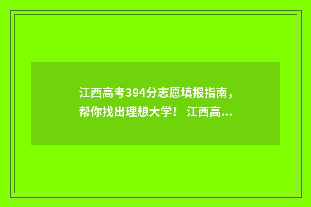 江西高考394分志愿填报指南,帮你找出理想大学! 江西高考449分多少名