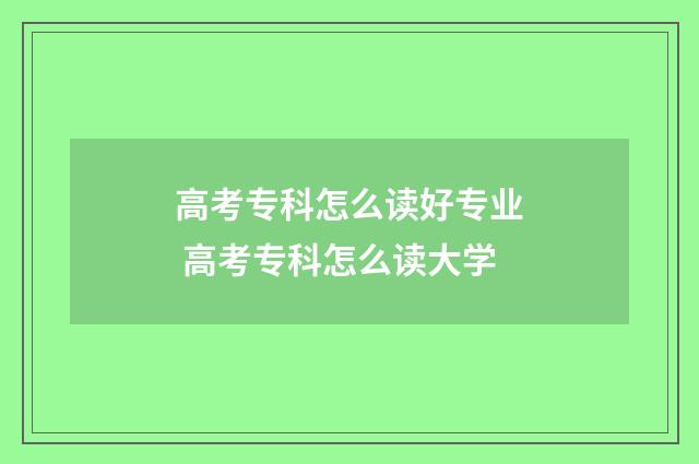 高考专科怎么读好专业 高考专科怎么读大学