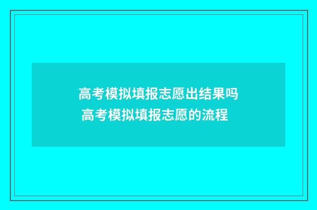 高考模拟填报志愿出结果吗 高考模拟填报志愿的流程