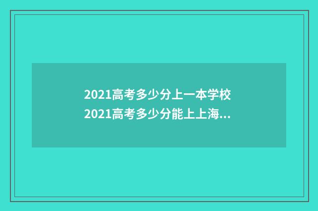 2021高考多少分上一本学校 2021高考多少分能上上海师范大学