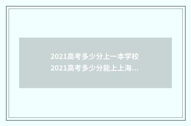2021高考多少分上一本学校 2021高考多少分能上上海师范大学