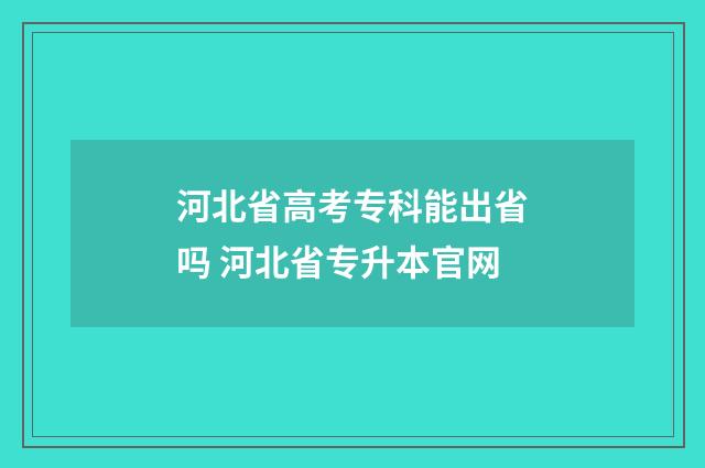 河北省高考专科能出省吗 河北省专升本官网