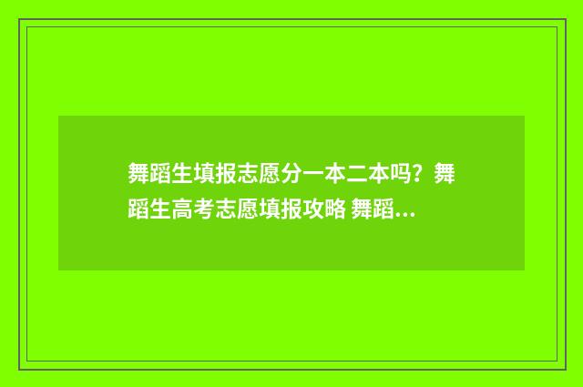 舞蹈生填报志愿分一本二本吗？舞蹈生高考志愿填报攻略 舞蹈生填报志愿技巧24年