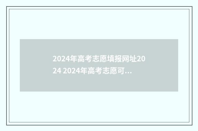 2024年高考志愿填报网址2024 2024年高考志愿可以报几个志愿