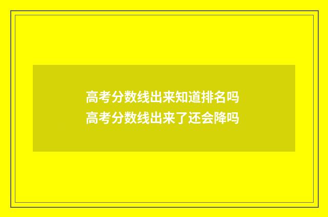 高考分数线出来知道排名吗 高考分数线出来了还会降吗