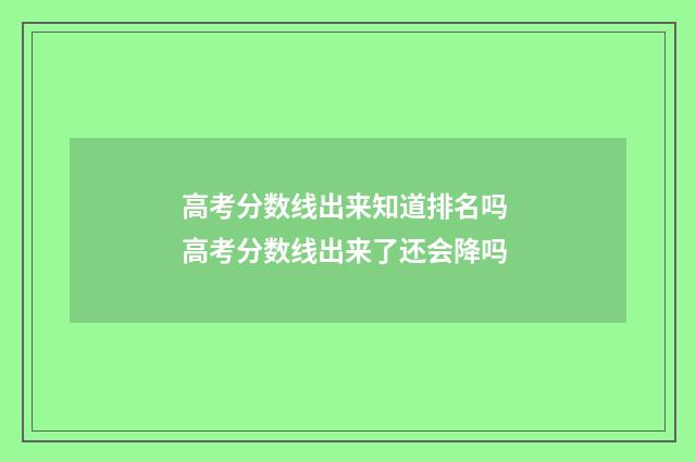 高考分数线出来知道排名吗 高考分数线出来了还会降吗