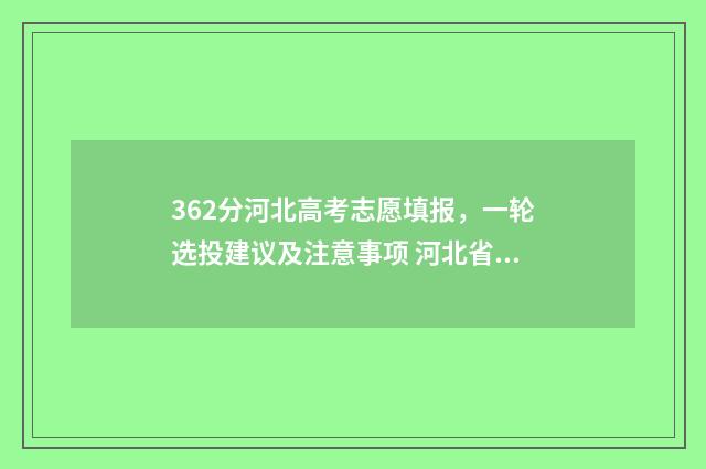 362分河北高考志愿填报，一轮选投建议及注意事项 河北省高考632多少名