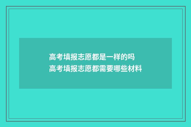 高考填报志愿都是一样的吗 高考填报志愿都需要哪些材料